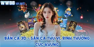 Bắn cá 3D - Săn cá thú vị, rinh thưởng cực khủng