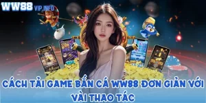 Cách tải game bắn cá WW88 đơn giản với vài thao tác