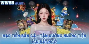 Nạp tiền bắn cá - Tận hưởng những tiện ích bất ngờ