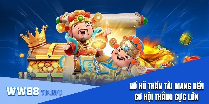 Nổ hũ Thần Tài mang đến cơ hội thắng cực lớn khi chơi